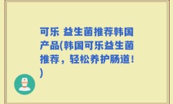 可乐 益生菌推荐韩国产品(韩国可乐益生菌推荐，轻松养护肠道！)