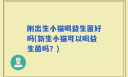 刚出生小猫喝益生菌好吗(新生小猫可以喝益生菌吗？)