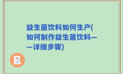 益生菌饮料如何生产(如何制作益生菌饮料——详细步骤)