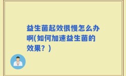 益生菌起效很慢怎么办啊(如何加速益生菌的效果？)