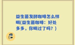 益生菌发酵咖啡怎么样喝(益生菌咖啡：好处多多，你喝过了吗？)