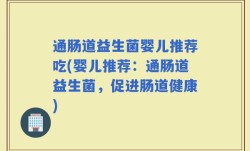 通肠道益生菌婴儿推荐吃(婴儿推荐：通肠道益生菌，促进肠道健康)