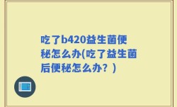 吃了b420益生菌便秘怎么办(吃了益生菌后便秘怎么办？)