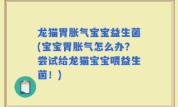 龙猫胃胀气宝宝益生菌(宝宝胃胀气怎么办？尝试给龙猫宝宝喂益生菌！)