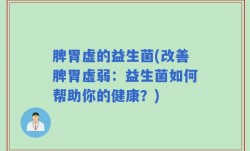 脾胃虚的益生菌(改善脾胃虚弱：益生菌如何帮助你的健康？)