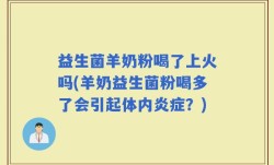益生菌羊奶粉喝了上火吗(羊奶益生菌粉喝多了会引起体内炎症？)