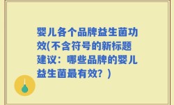 婴儿各个品牌益生菌功效(不含符号的新标题建议：哪些品牌的婴儿益生菌最有效？)