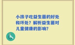 小孩子吃益生菌的好处和坏处？解析益生菌对儿童健康的影响？