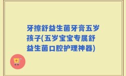 牙擦舒益生菌牙膏五岁孩子(五岁宝宝专属舒益生菌口腔护理神器)