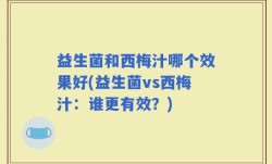 益生菌和西梅汁哪个效果好(益生菌vs西梅汁：谁更有效？)