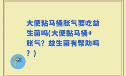 大便粘马桶胀气要吃益生菌吗(大便黏马桶+胀气？益生菌有帮助吗？)