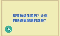 草莓味益生菌药？让你的肠道更健康的选择？