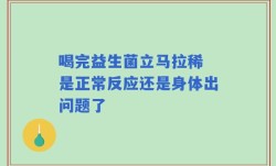 喝完益生菌立马拉稀 是正常反应还是身体出问题了
