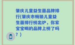 肇庆儿童益生菌品牌排行(肇庆市畅销儿童益生菌排行榜出炉，你家宝宝喝的品牌上榜了吗？)