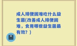 成人排便困难吃什么益生菌(改善成人排便困难，食用哪些益生菌最有效？)