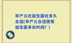 早产儿吃益生菌吃多久合适(早产儿合适使用益生菌多长时间？)