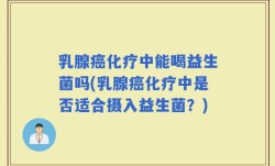 乳腺癌化疗中能喝益生菌吗(乳腺癌化疗中是否适合摄入益生菌？)