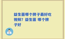 益生菌哪个牌子最好吃视频？益生菌 哪个牌子好