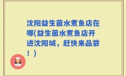 沈阳益生菌水煮鱼店在哪(益生菌水煮鱼店开进沈阳城，赶快来品尝！)