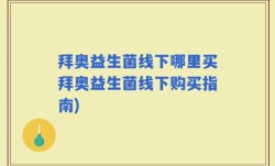 拜奥益生菌线下哪里买拜奥益生菌线下购买指南)