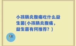 小孩肠炎腹痛吃什么益生菌(小孩肠炎腹痛，益生菌有何推荐？)