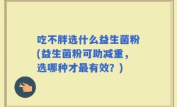 吃不胖选什么益生菌粉(益生菌粉可助减重，选哪种才最有效？)