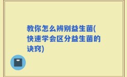 教你怎么辨别益生菌(快速学会区分益生菌的诀窍)