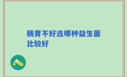 肠胃不好选哪种益生菌比较好