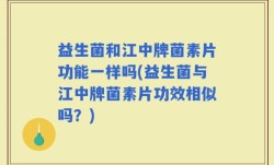 益生菌和江中牌菌素片功能一样吗(益生菌与江中牌菌素片功效相似吗？)
