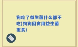 狗吃了益生菌什么都不吃(狗狗因食用益生菌拒食)