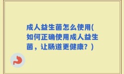 成人益生菌怎么使用(如何正确使用成人益生菌，让肠道更健康？)