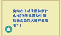 狗狗吃了益生菌拉便什么样(狗狗食用益生菌后是否会对大便产生影响？)