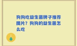 狗狗吃益生菌牌子推荐图片？狗狗的益生菌怎么吃