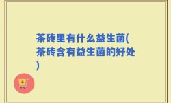 茶砖里有什么益生菌(茶砖含有益生菌的好处)