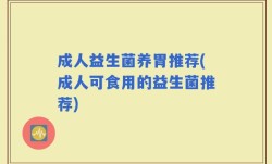 成人益生菌养胃推荐(成人可食用的益生菌推荐)