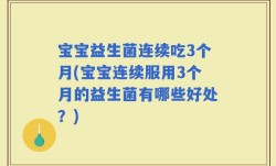 宝宝益生菌连续吃3个月(宝宝连续服用3个月的益生菌有哪些好处？)