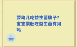 婴幼儿吃益生菌牌子？宝宝攒肚吃益生菌有用吗