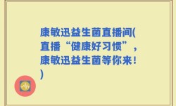 康敏迅益生菌直播间(直播“健康好习惯”，康敏迅益生菌等你来！)