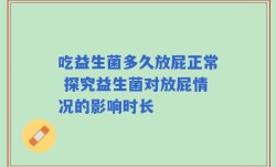 吃益生菌多久放屁正常 探究益生菌对放屁情况的影响时长