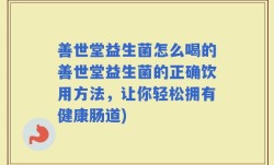 善世堂益生菌怎么喝的善世堂益生菌的正确饮用方法，让你轻松拥有健康肠道)