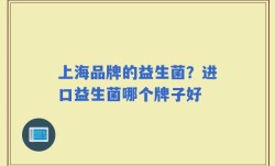 上海品牌的益生菌？进口益生菌哪个牌子好