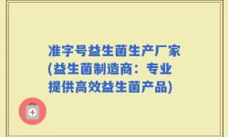 准字号益生菌生产厂家(益生菌制造商：专业提供高效益生菌产品)