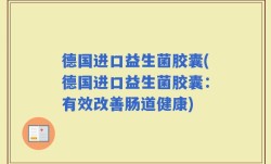 德国进口益生菌胶囊(德国进口益生菌胶囊：有效改善肠道健康)