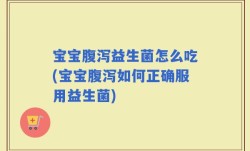 宝宝腹泻益生菌怎么吃(宝宝腹泻如何正确服用益生菌)