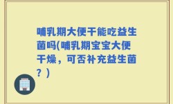 哺乳期大便干能吃益生菌吗(哺乳期宝宝大便干燥，可否补充益生菌？)