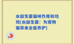 水益生菌猫咪作用和功效(水益生菌：为宠物猫带来全面养护)