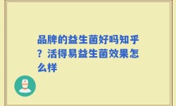 品牌的益生菌好吗知乎？活得易益生菌效果怎么样