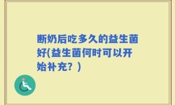 断奶后吃多久的益生菌好(益生菌何时可以开始补充？)