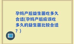 孕妈产后益生菌吃多久合适(孕妈产后应该吃多久的益生菌比较合适？)
