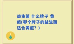 益生菌 什么牌子 黄疸(哪个牌子的益生菌适合黄疸？)